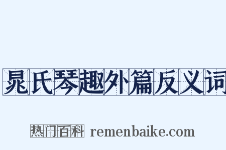 晁氏琴趣外篇反义词是什么意思的图片